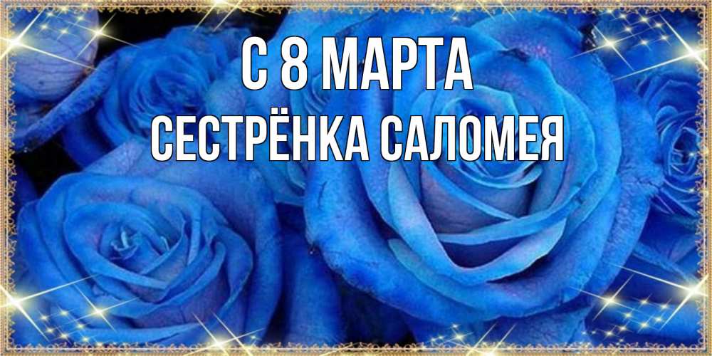Открытка на каждый день с именем, Сестрёнка-Саломея С 8 МАРТА как поздравить женщину на 8 марта. Конечно же нужно подарить ей открытку с нашего сайта Прикольная открытка с пожеланием онлайн скачать бесплатно 
