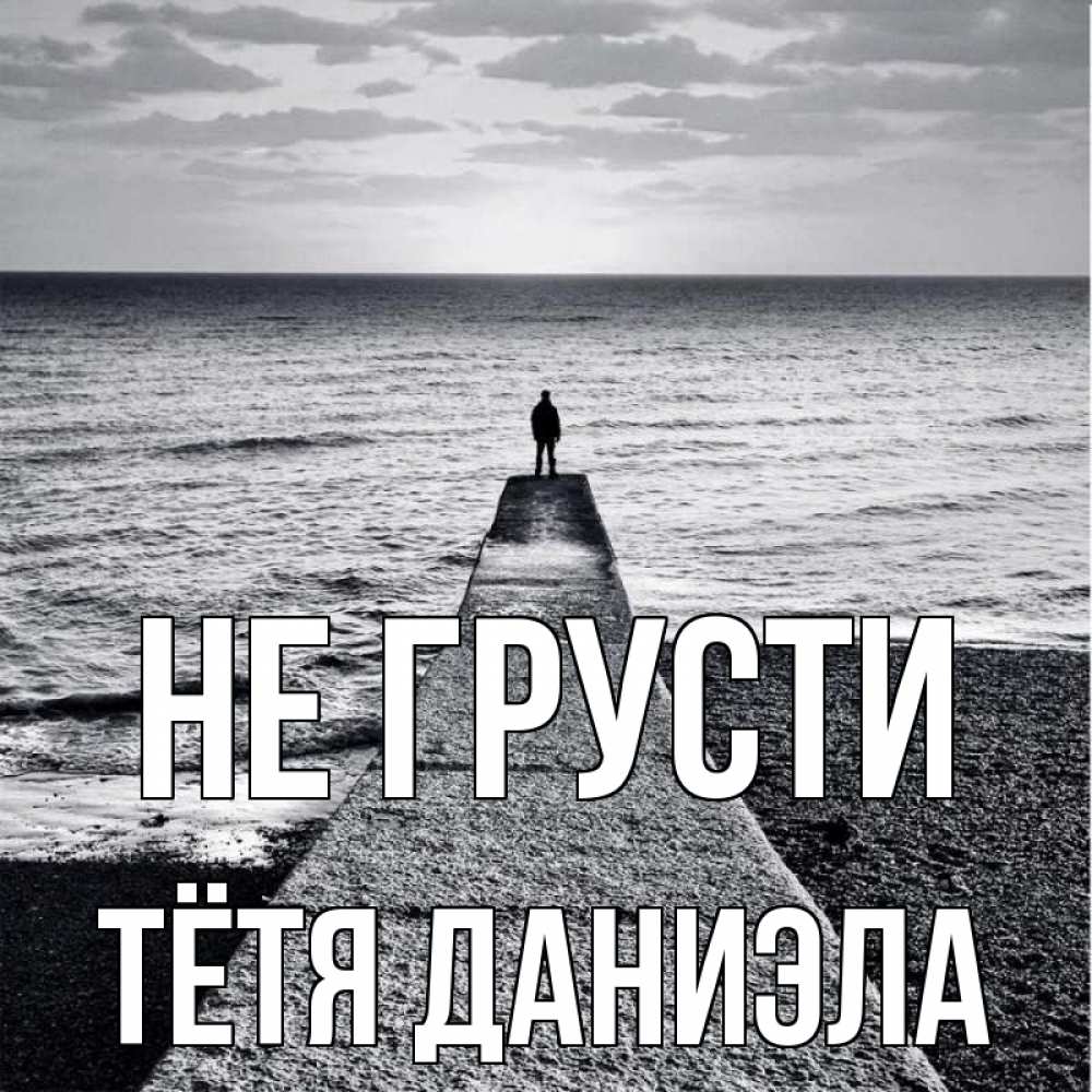 Открытка на каждый день с именем, Тётя-Даниэла Не грусти море Прикольная открытка с пожеланием онлайн скачать бесплатно 