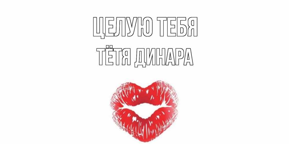 Открытка на каждый день с именем, Тётя-Динара Целую тебя поцелуй Прикольная открытка с пожеланием онлайн скачать бесплатно 