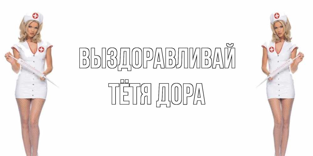 Открытка на каждый день с именем, Тётя-Дора Выздоравливай открытки с медсестрой Прикольная открытка с пожеланием онлайн скачать бесплатно 