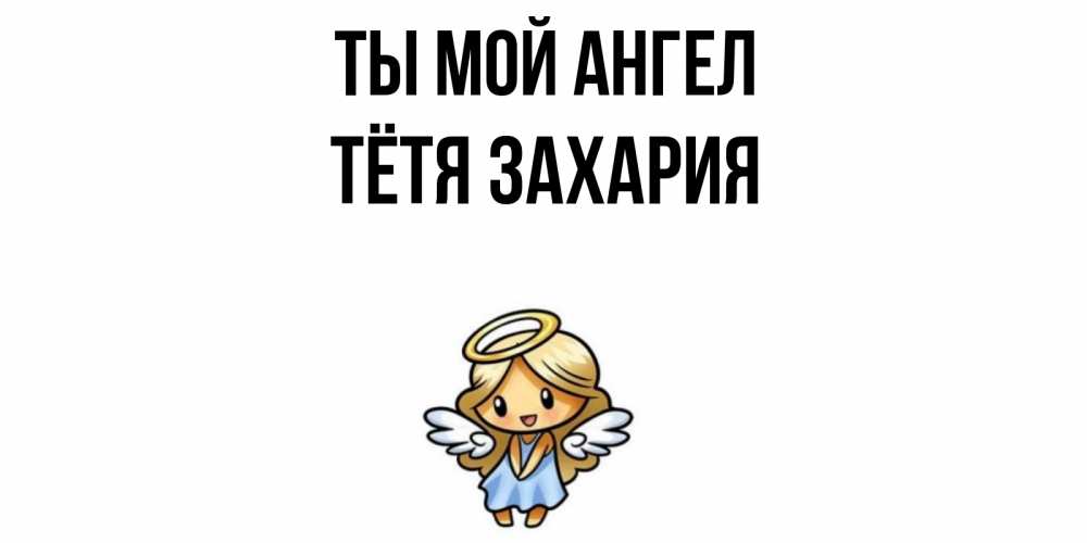 Открытка на каждый день с именем, Тётя-Захария Ты мой ангел ангел Прикольная открытка с пожеланием онлайн скачать бесплатно 