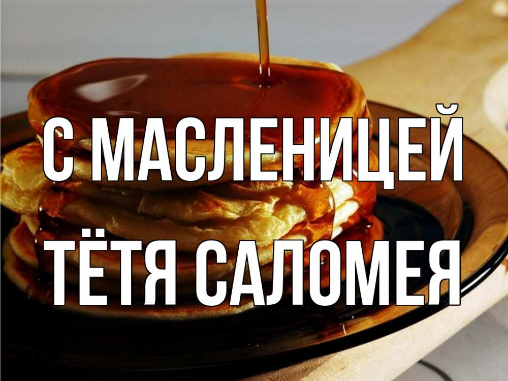 Открытка на каждый день с именем, Тётя-Саломея С масленицей блины Прикольная открытка с пожеланием онлайн скачать бесплатно 