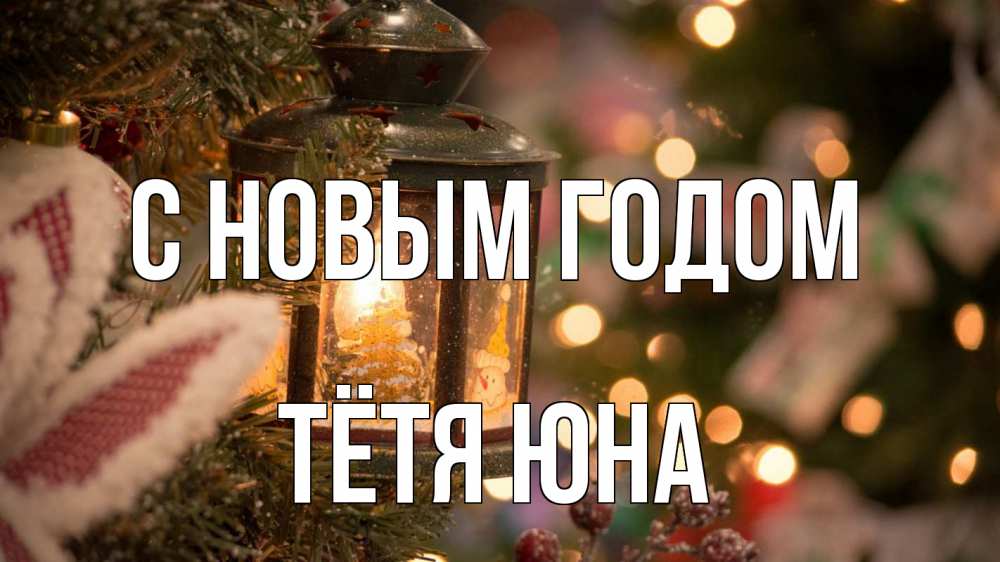 Открытка на каждый день с именем, Тётя-Юна С новым годом новый год фонарик Прикольная открытка с пожеланием онлайн скачать бесплатно 
