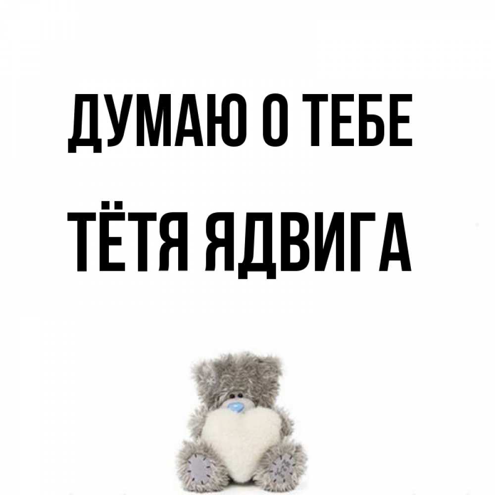 Открытка на каждый день с именем, Тётя-Ядвига Думаю о тебе тедди с сердечком для любимой Прикольная открытка с пожеланием онлайн скачать бесплатно 