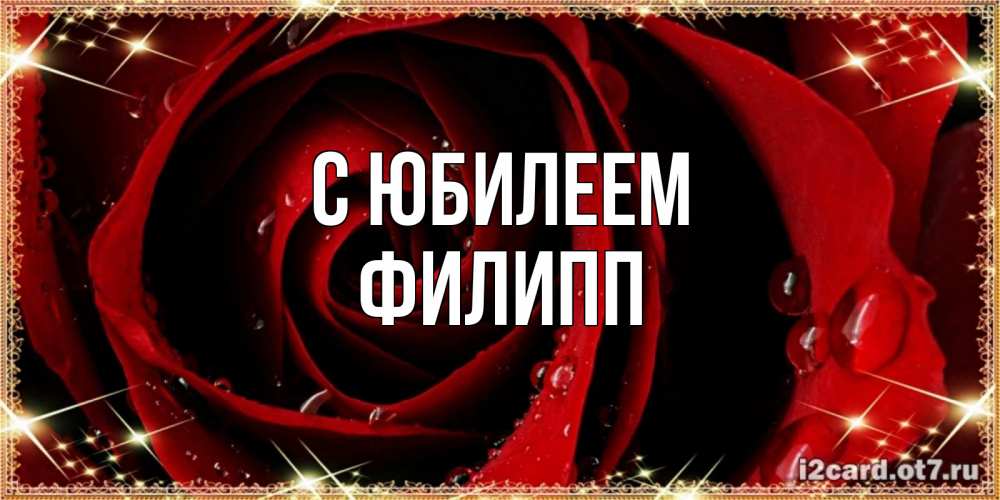 Открытка на каждый день с именем, Филипп С юбилеем цветок в росе на день рождения Прикольная открытка с пожеланием онлайн скачать бесплатно 