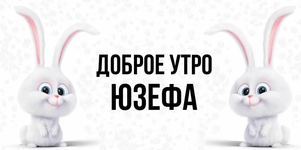 Открытка на каждый день с именем, Юзефа Доброе утро кролики с длинными ушками Прикольная открытка с пожеланием онлайн скачать бесплатно 
