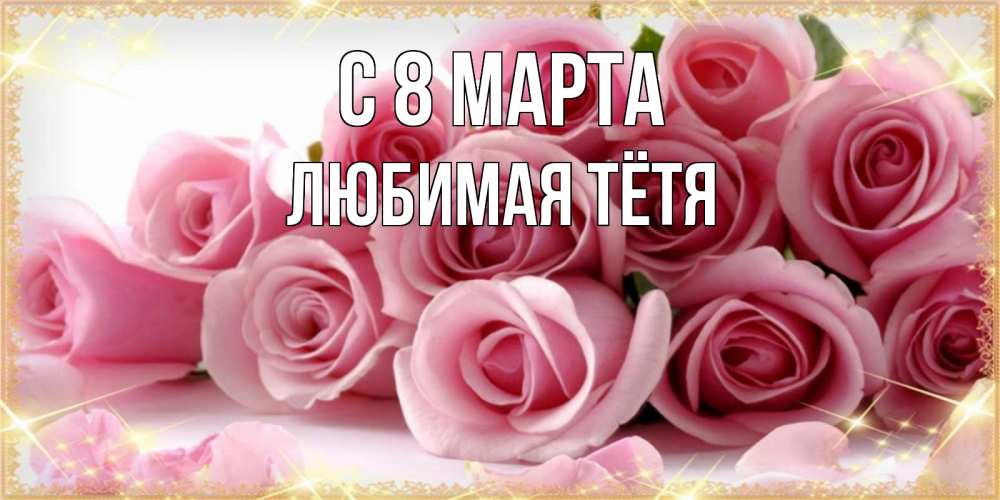 Открытка на каждый день с именем, любимая-Тётя С 8 МАРТА поздравления женщин с 8 марта Прикольная открытка с пожеланием онлайн скачать бесплатно 