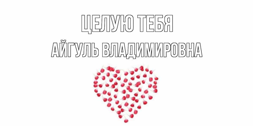 Открытка на каждый день с именем, Айгуль-Владимировна Целую тебя сердце Прикольная открытка с пожеланием онлайн скачать бесплатно 