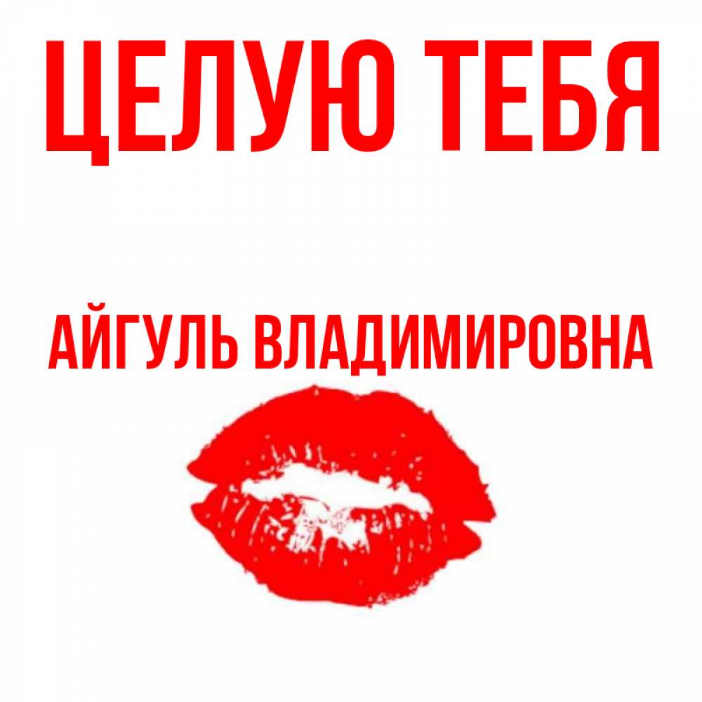 Открытка на каждый день с именем, Айгуль-Владимировна Целую тебя помада и губы Прикольная открытка с пожеланием онлайн скачать бесплатно 