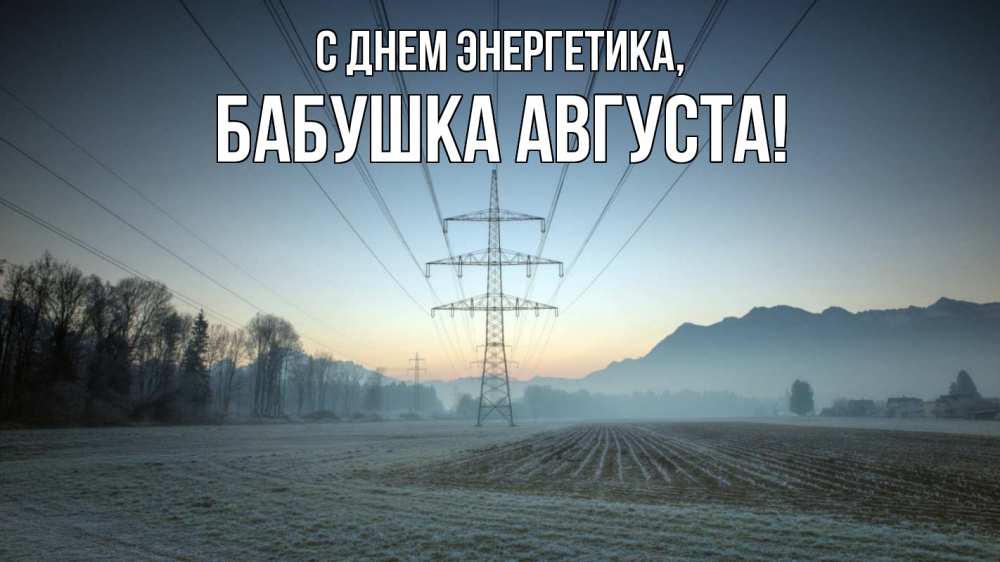 Открытка на каждый день с именем, Бабушка-Августа С днем энергетика поле ЛЭП Прикольная открытка с пожеланием онлайн скачать бесплатно 