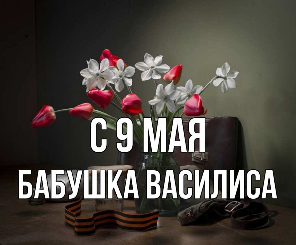Открытка на каждый день с именем, Бабушка-Василиса С 9 мая 9 мая Прикольная открытка с пожеланием онлайн скачать бесплатно 