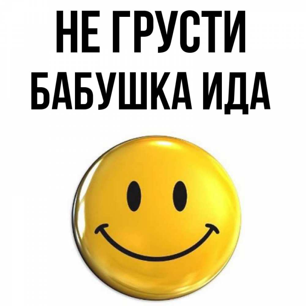 Открытка на каждый день с именем, Бабушка-Ида Не грусти триде смайл Прикольная открытка с пожеланием онлайн скачать бесплатно 