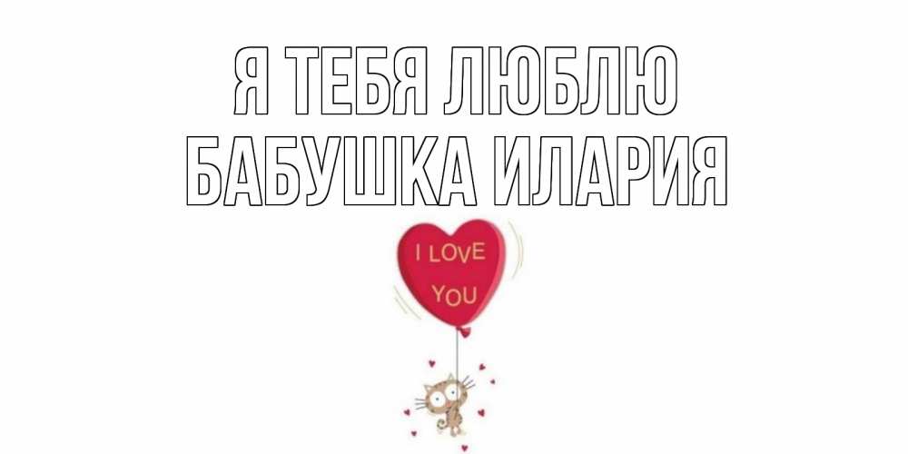 Открытка на каждый день с именем, Бабушка-Илария Я тебя люблю кот, сердце Прикольная открытка с пожеланием онлайн скачать бесплатно 