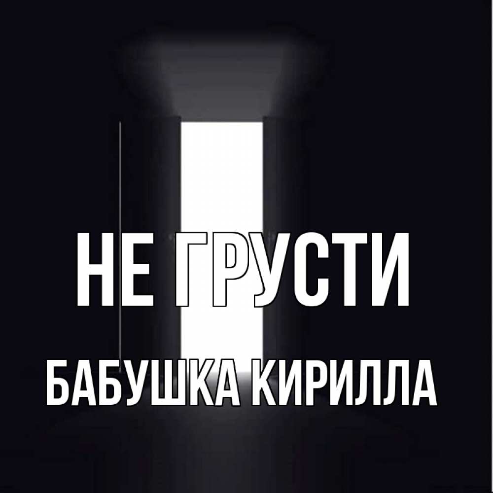 Открытка на каждый день с именем, Бабушка-Кирилла Не грусти открытая дверь Прикольная открытка с пожеланием онлайн скачать бесплатно 