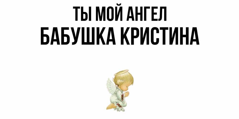 Открытка на каждый день с именем, Бабушка-Кристина Ты мой ангел ангел Прикольная открытка с пожеланием онлайн скачать бесплатно 