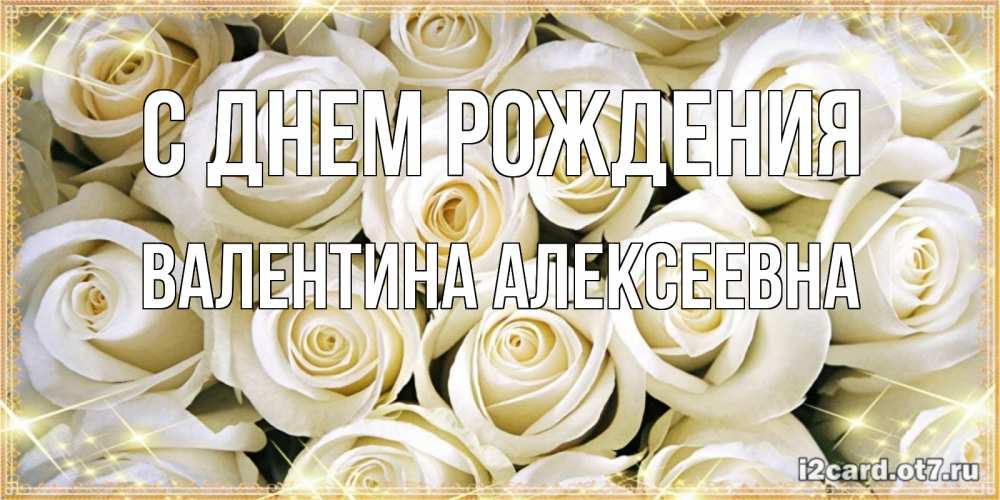 Открытка на каждый день с именем, Валентина-Алексеевна С днем рождения открытка с белыми розами. большой букет белых роз Прикольная открытка с пожеланием онлайн скачать бесплатно 