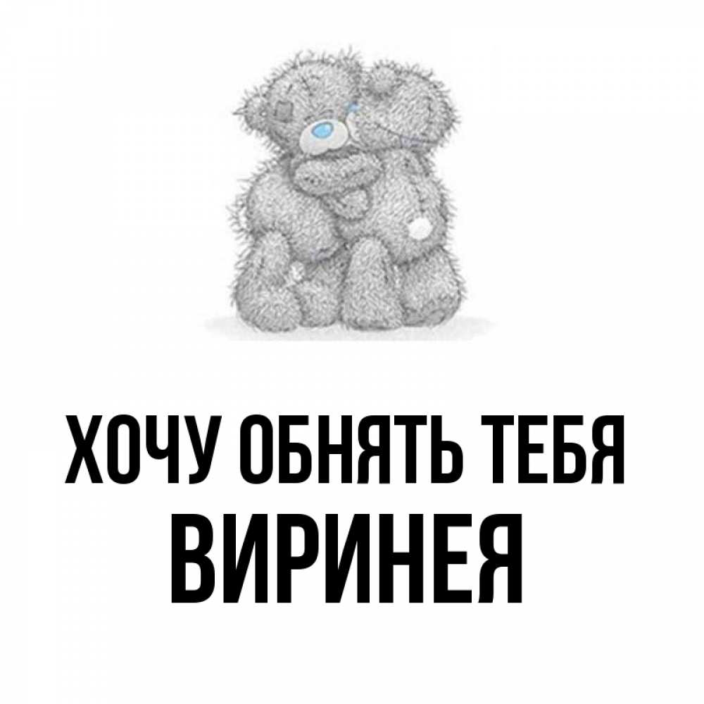 Открытка на каждый день с именем, Виринея Хочу обнять тебя два теддика Прикольная открытка с пожеланием онлайн скачать бесплатно 
