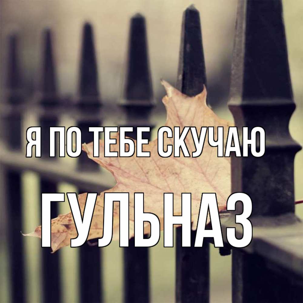Открытка на каждый день с именем, Гульназ Я по тебе скучаю очень скучно Прикольная открытка с пожеланием онлайн скачать бесплатно 