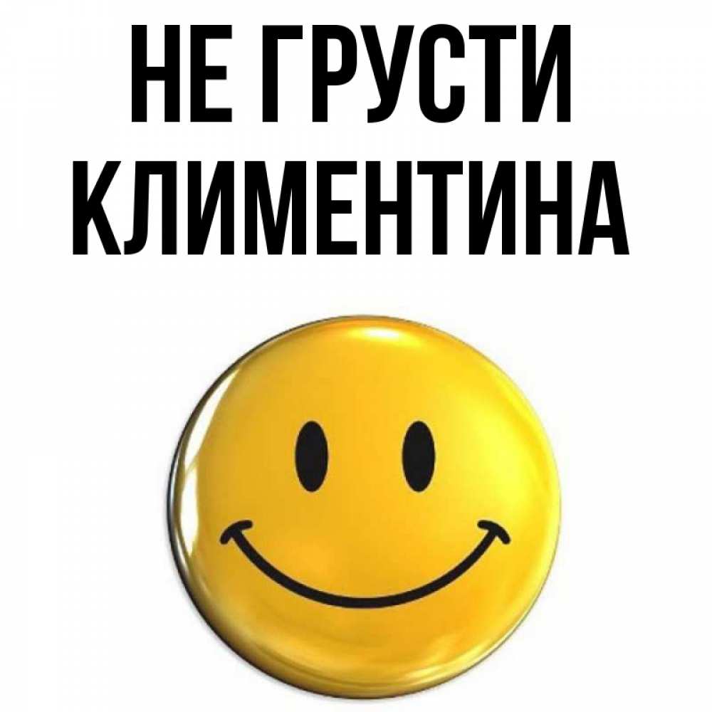 Открытка на каждый день с именем, Климентина Не грусти триде смайл Прикольная открытка с пожеланием онлайн скачать бесплатно 