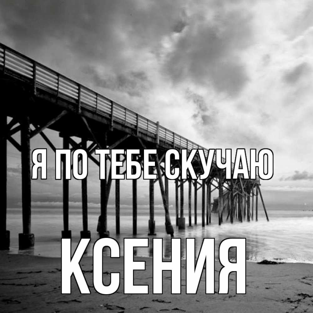Открытка на каждый день с именем, Ксения Я по тебе скучаю старый Прикольная открытка с пожеланием онлайн скачать бесплатно 