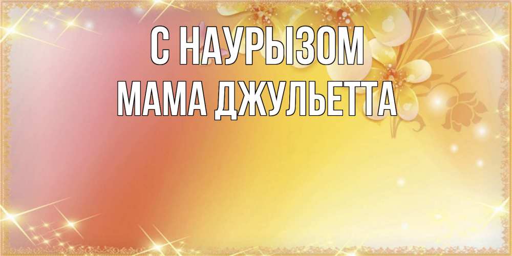 Открытка на каждый день с именем, Мама-Джульетта С наурызом бесплатные открытки на праздник весны наурыз Прикольная открытка с пожеланием онлайн скачать бесплатно 