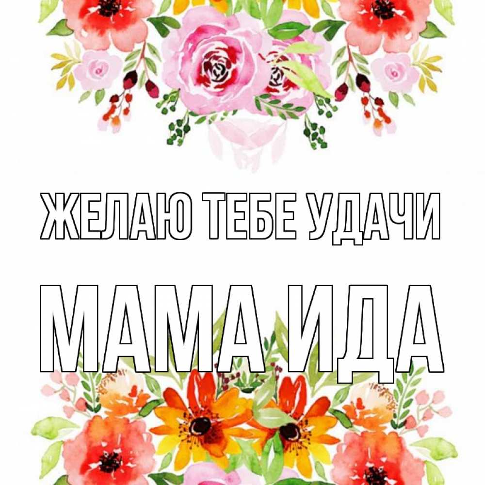 Открытка на каждый день с именем, Мама-Ида Желаю тебе удачи открытка с цветами акварелью Прикольная открытка с пожеланием онлайн скачать бесплатно 