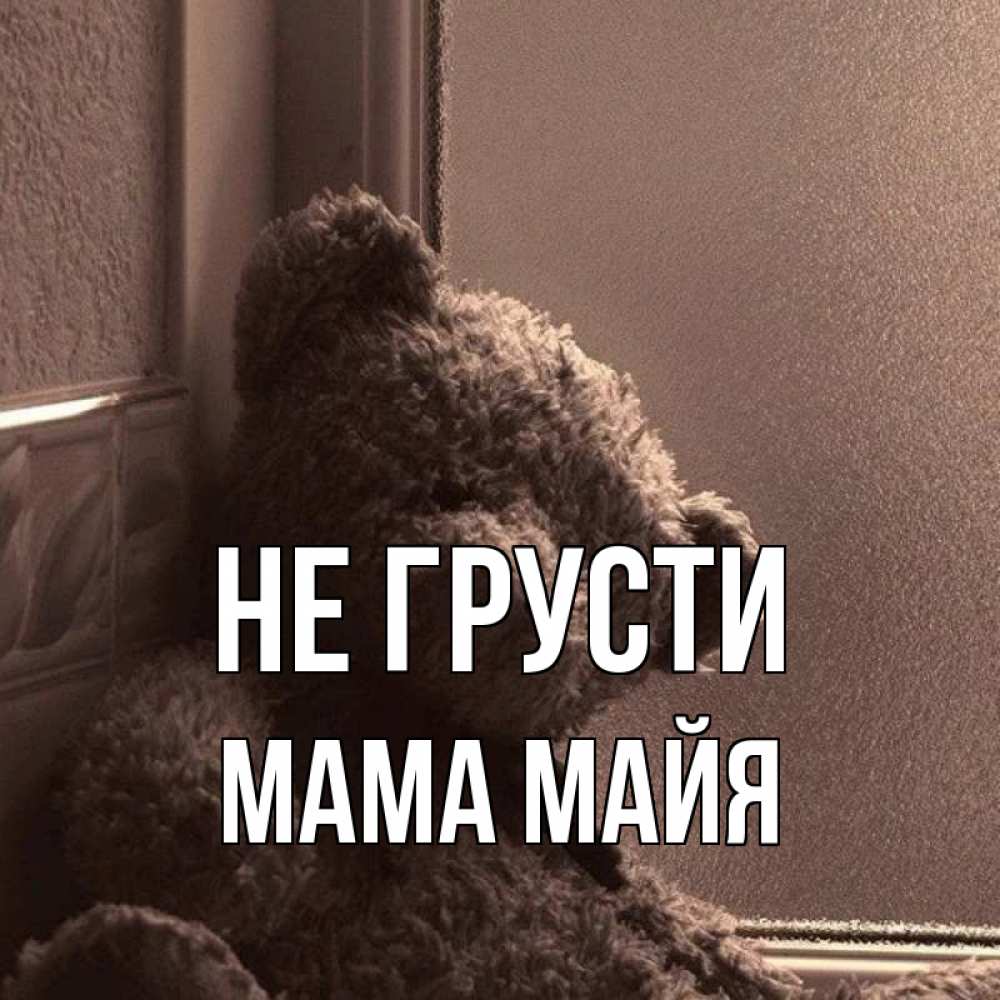 Открытка на каждый день с именем, Мама-Майя Не грусти стекол рефленое Прикольная открытка с пожеланием онлайн скачать бесплатно 