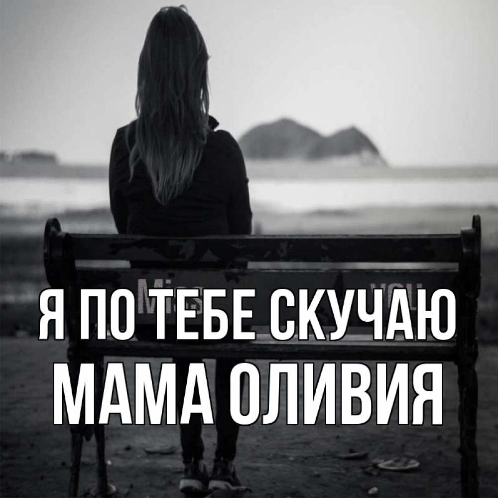 Открытка на каждый день с именем, Мама-Оливия Я по тебе скучаю девушка одна Прикольная открытка с пожеланием онлайн скачать бесплатно 