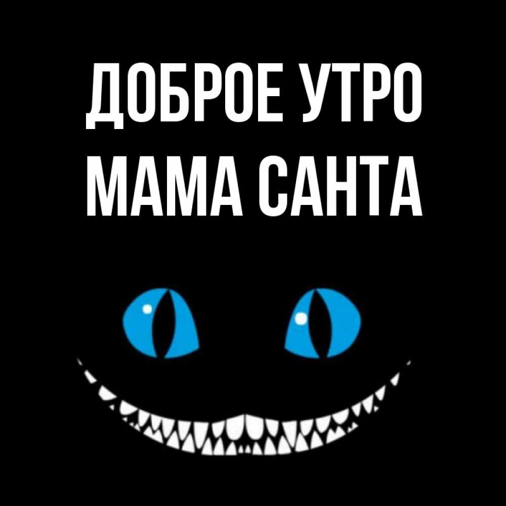 Открытка на каждый день с именем, Мама-Санта Доброе утро голубые глаза и зубки Прикольная открытка с пожеланием онлайн скачать бесплатно 