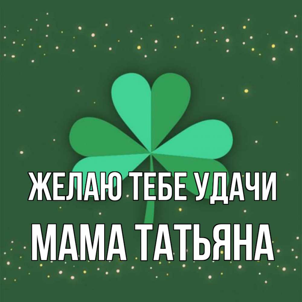 Открытка на каждый день с именем, Мама-Татьяна Желаю тебе удачи лист клевера Прикольная открытка с пожеланием онлайн скачать бесплатно 
