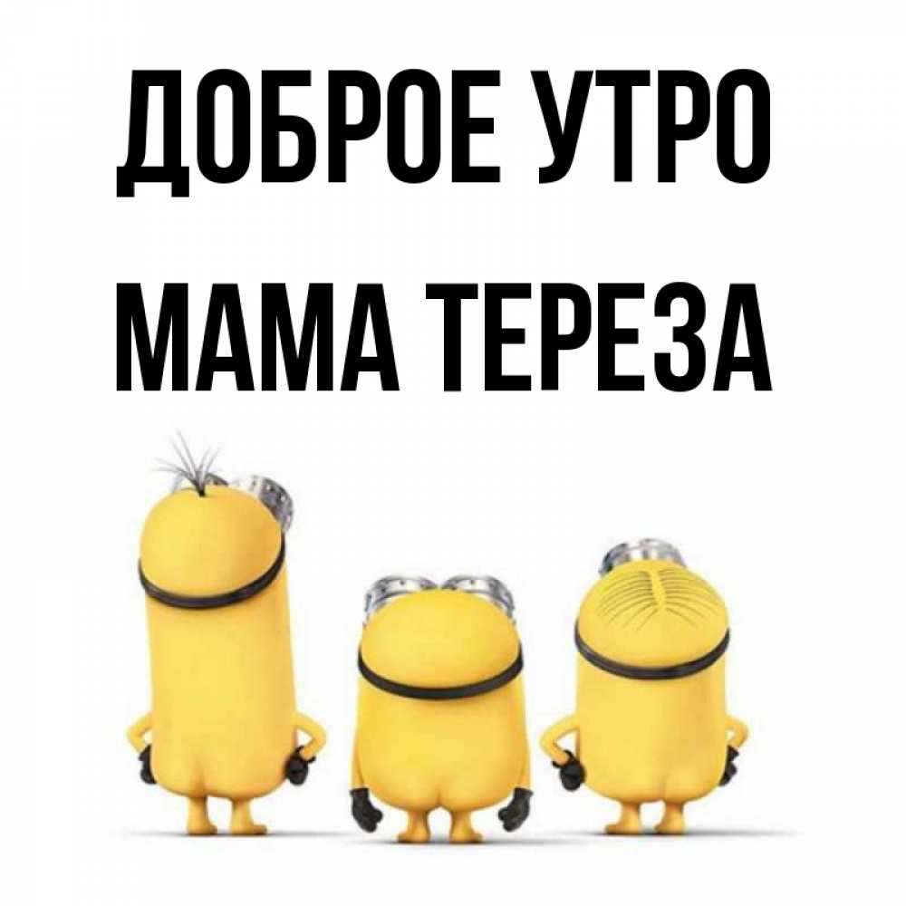 Открытка на каждый день с именем, Мама-Тереза Доброе утро подписать открытку онлайн бесплатно Прикольная открытка с пожеланием онлайн скачать бесплатно 