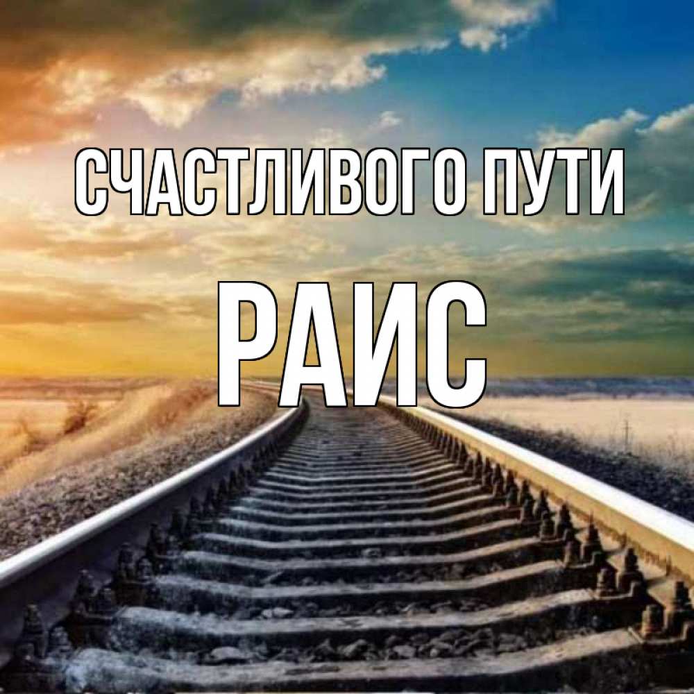 Открытка на каждый день с именем, Раис Счастливого пути рельсы уходящие в даль Прикольная открытка с пожеланием онлайн скачать бесплатно 