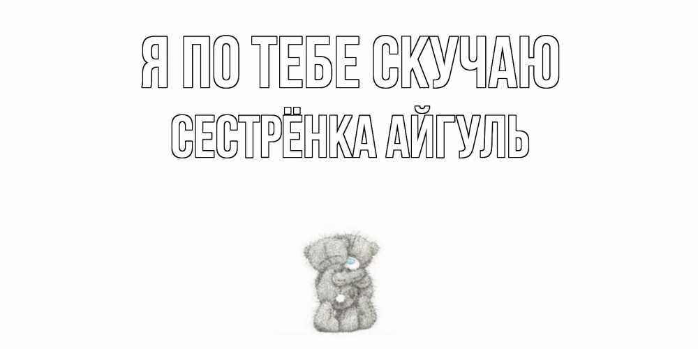 Открытка на каждый день с именем, Сестрёнка-Айгуль Я по тебе скучаю мишки Прикольная открытка с пожеланием онлайн скачать бесплатно 