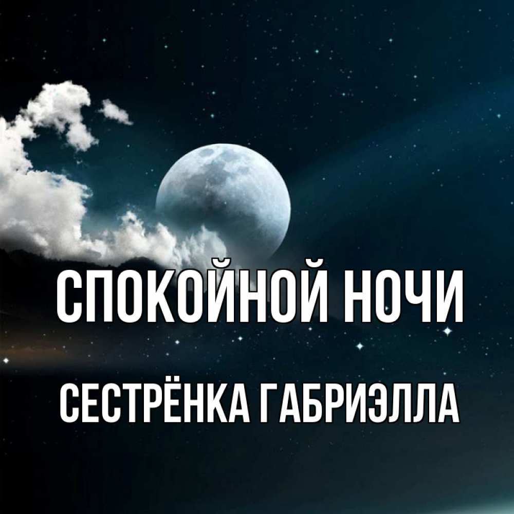 Открытка на каждый день с именем, Сестрёнка-Габриэлла Спокойной ночи облака в лунном свете Прикольная открытка с пожеланием онлайн скачать бесплатно 