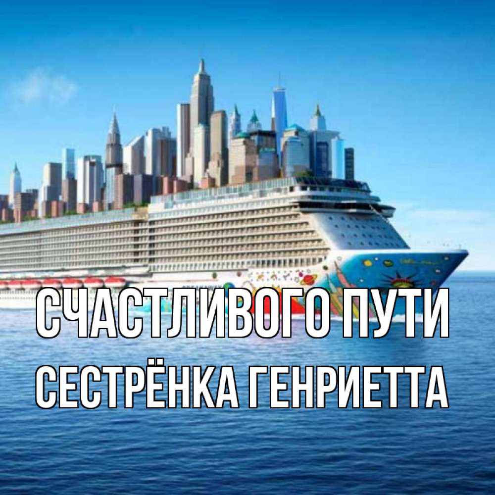 Открытка на каждый день с именем, Сестрёнка-Генриетта Счастливого пути круизный лайнер с небоскребами Прикольная открытка с пожеланием онлайн скачать бесплатно 