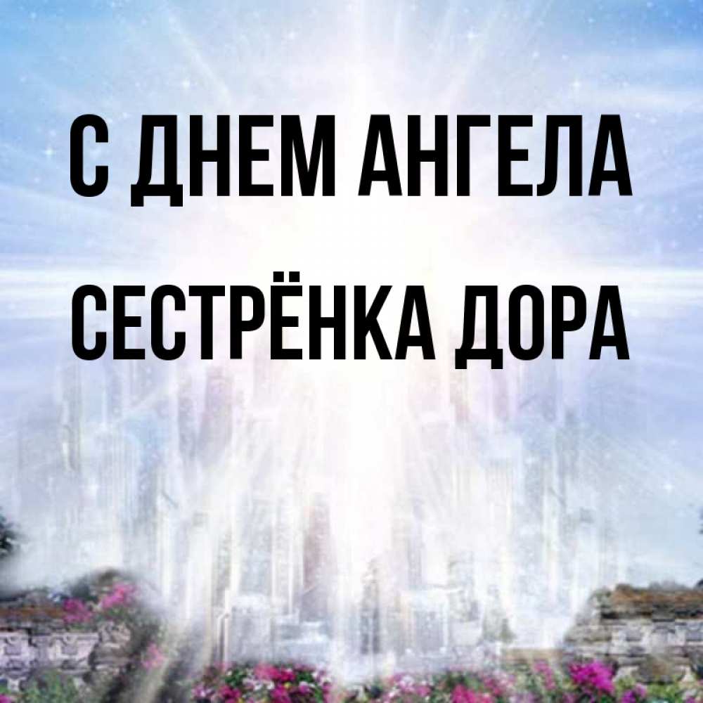 Открытка на каждый день с именем, Сестрёнка-Дора С днем ангела небесный свет Прикольная открытка с пожеланием онлайн скачать бесплатно 