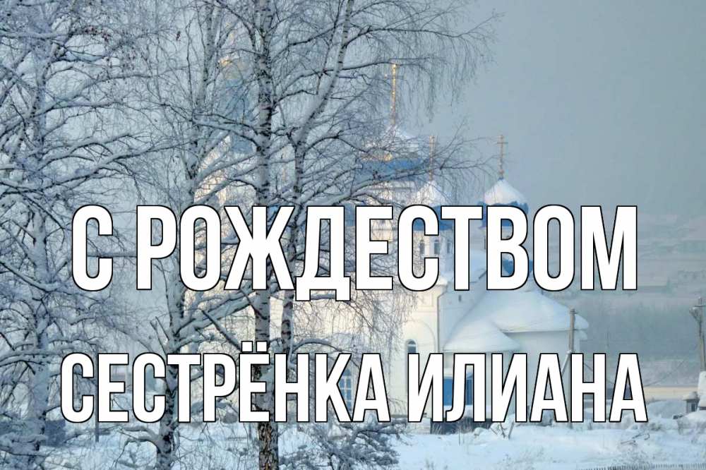 Открытка на каждый день с именем, Сестрёнка-Илиана С рождеством храм, зима Прикольная открытка с пожеланием онлайн скачать бесплатно 