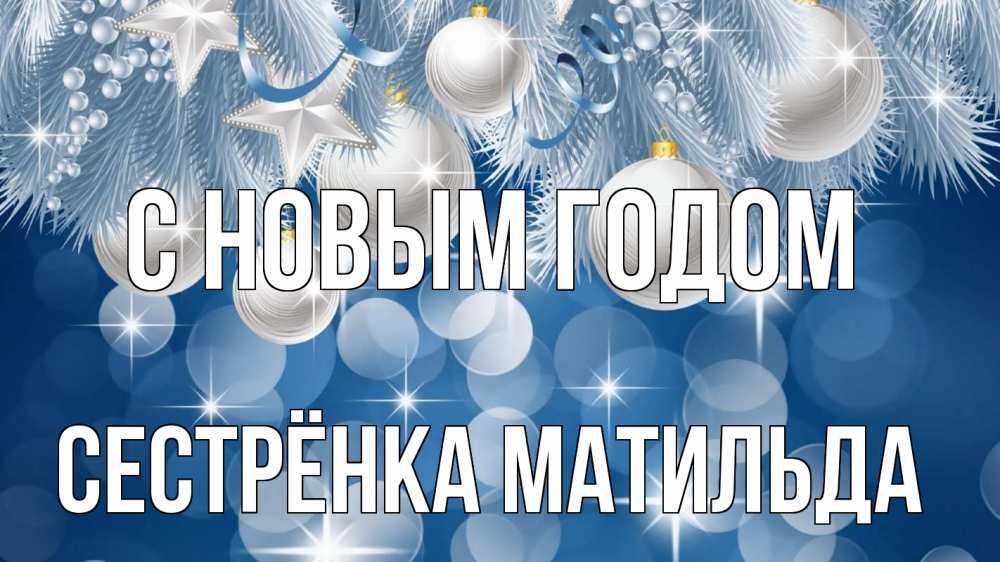 Открытка на каждый день с именем, Сестрёнка-Матильда С новым годом елочные игрушки Прикольная открытка с пожеланием онлайн скачать бесплатно 