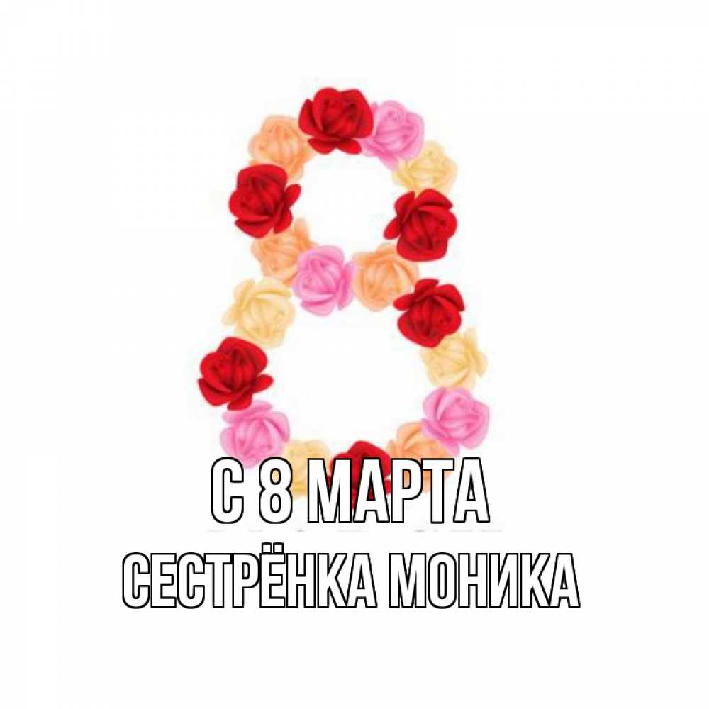 Открытка на каждый день с именем, Сестрёнка-Моника С 8 МАРТА международный женский день Прикольная открытка с пожеланием онлайн скачать бесплатно 