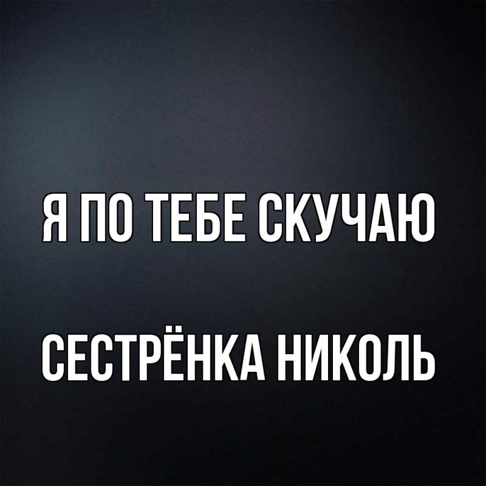 Открытка на каждый день с именем, Сестрёнка-Николь Я по тебе скучаю с подписью Прикольная открытка с пожеланием онлайн скачать бесплатно 