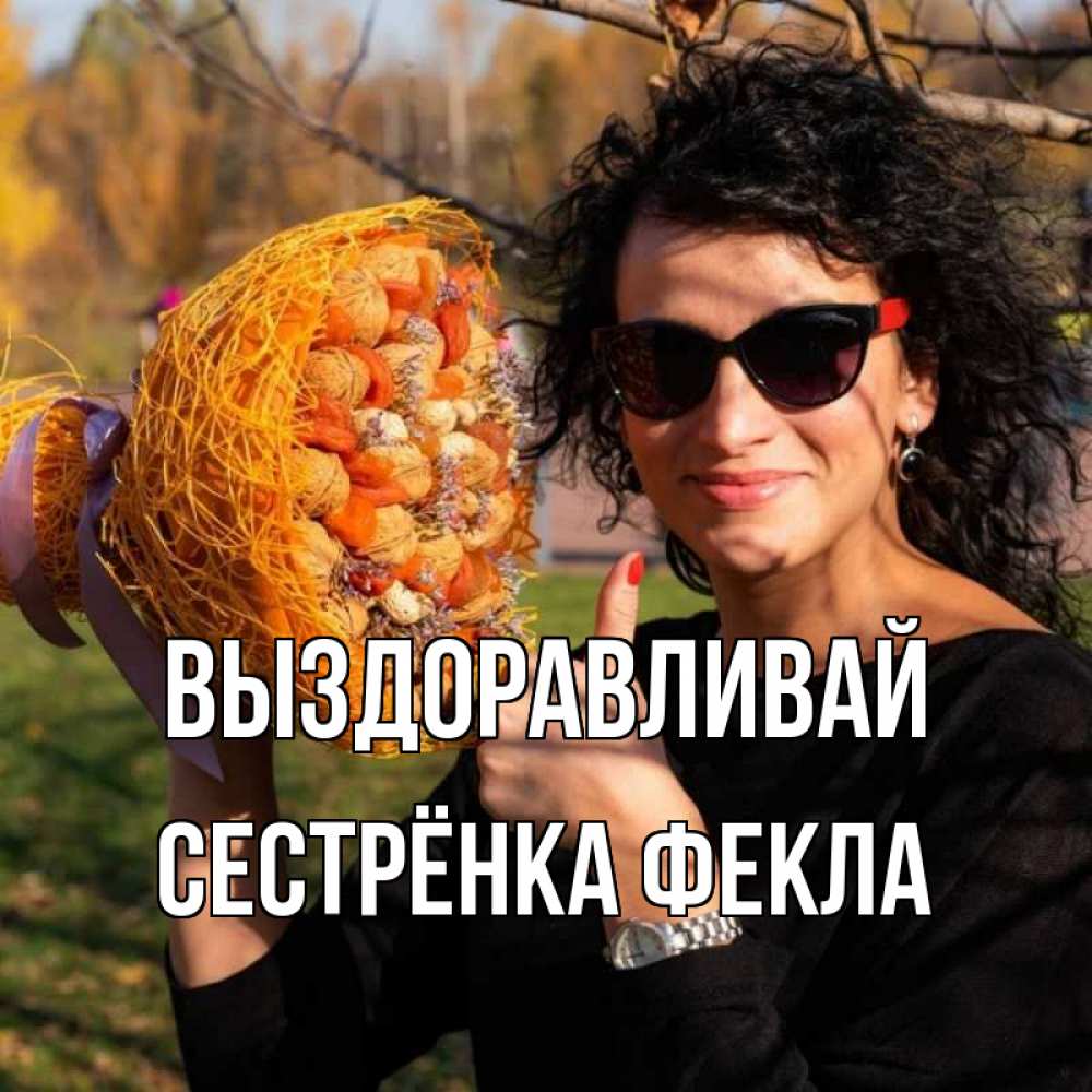 Открытка на каждый день с именем, Сестрёнка-Фекла Выздоравливай что то там у нее в букете Прикольная открытка с пожеланием онлайн скачать бесплатно 