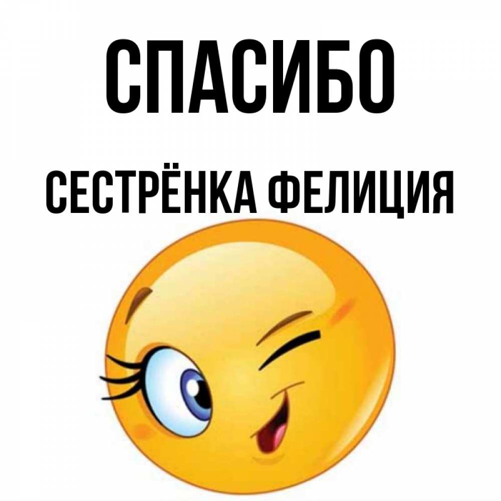 Открытка на каждый день с именем, Сестрёнка-Фелиция Спасибо открытка с подмигивающим смайлом Прикольная открытка с пожеланием онлайн скачать бесплатно 