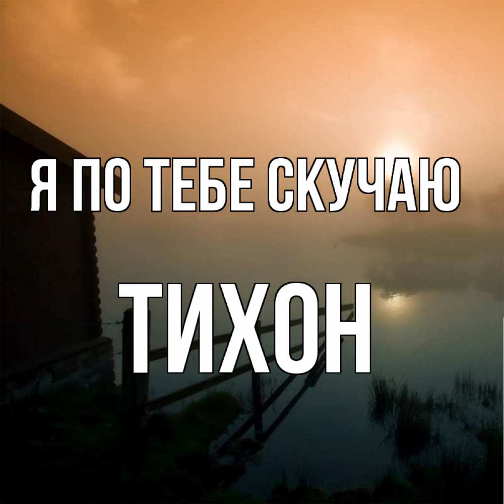 Открытка на каждый день с именем, Тихон Я по тебе скучаю приходи ко мне на чай Прикольная открытка с пожеланием онлайн скачать бесплатно 