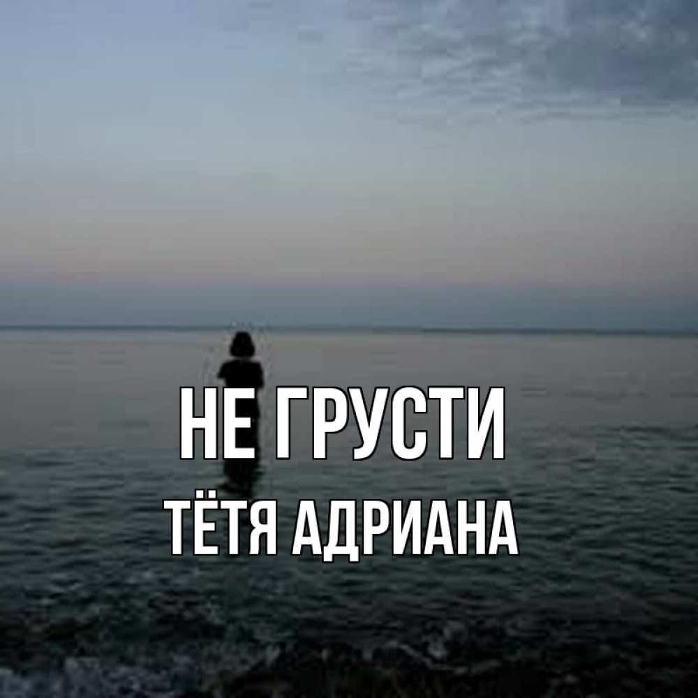 Открытка на каждый день с именем, Тётя-Адриана Не грусти девушка Прикольная открытка с пожеланием онлайн скачать бесплатно 