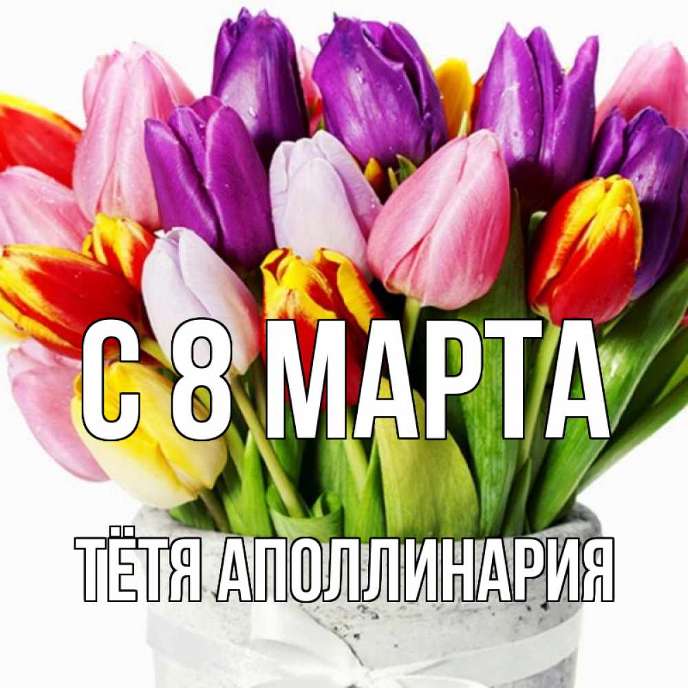 Открытка на каждый день с именем, Тётя-Аполлинария С 8 МАРТА букет Прикольная открытка с пожеланием онлайн скачать бесплатно 