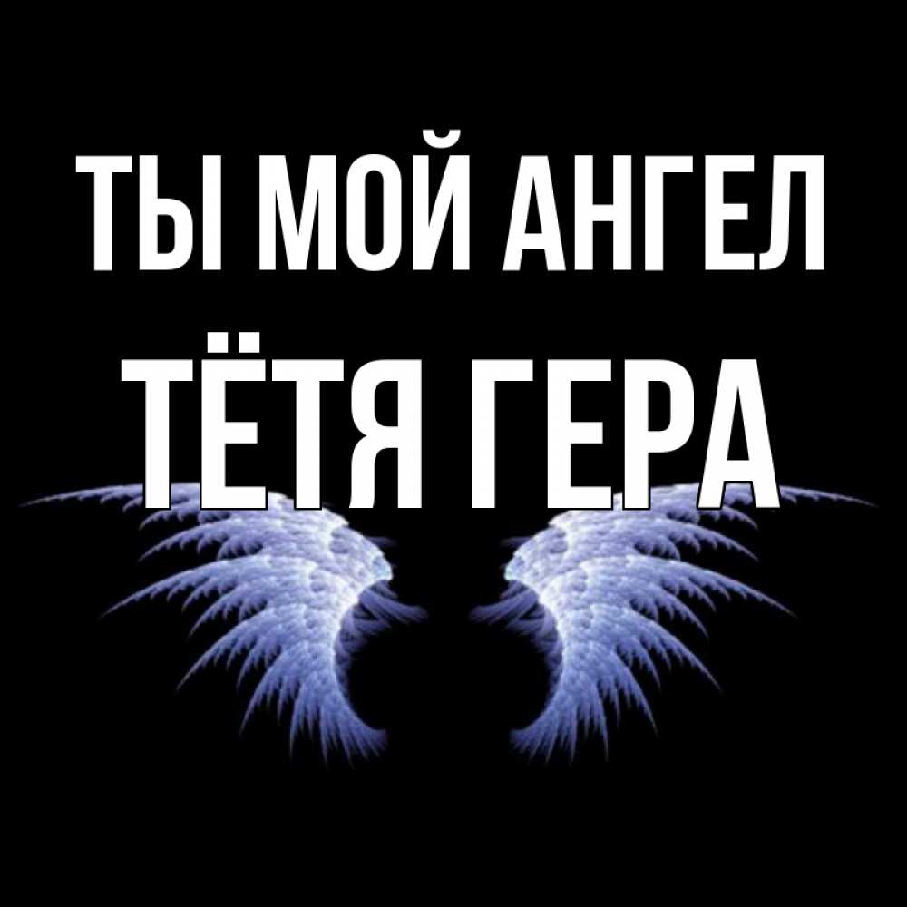 Открытка на каждый день с именем, Тётя-Гера Ты мой ангел ангельские крылья на черном фоне Прикольная открытка с пожеланием онлайн скачать бесплатно 