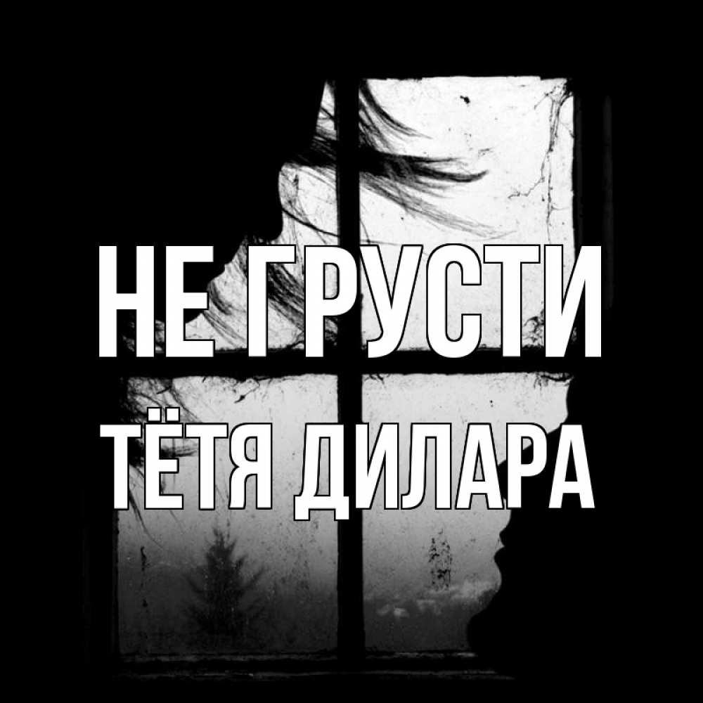Открытка на каждый день с именем, Тётя-Дилара Не грусти открытки для родных Прикольная открытка с пожеланием онлайн скачать бесплатно 
