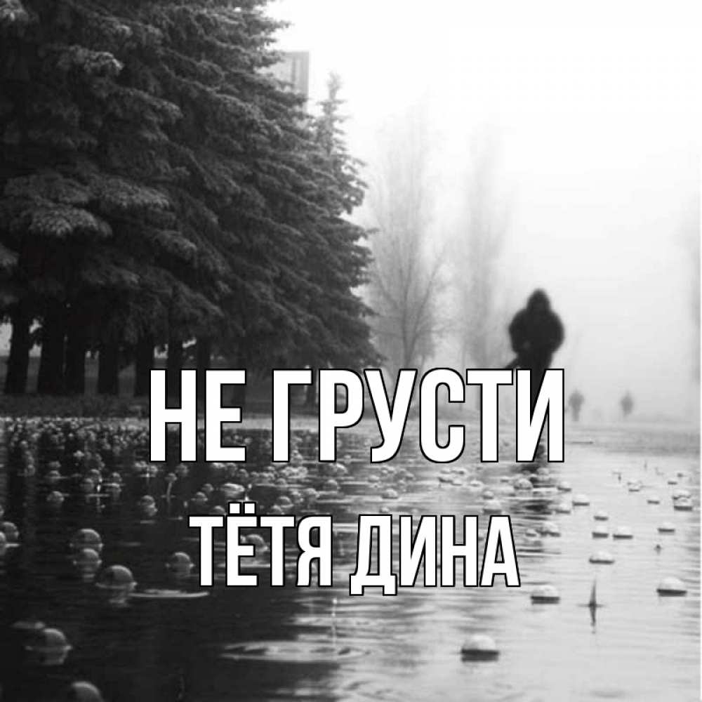 Открытка на каждый день с именем, Тётя-Дина Не грусти улица под дождем Прикольная открытка с пожеланием онлайн скачать бесплатно 