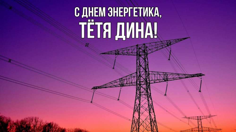 Открытка на каждый день с именем, Тётя-Дина С днем энергетика закат лэп Прикольная открытка с пожеланием онлайн скачать бесплатно 