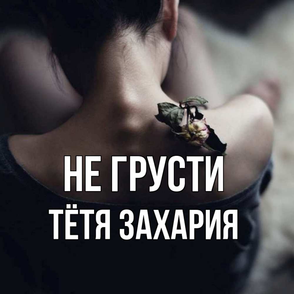 Открытка на каждый день с именем, Тётя-Захария Не грусти девушка со спины Прикольная открытка с пожеланием онлайн скачать бесплатно 